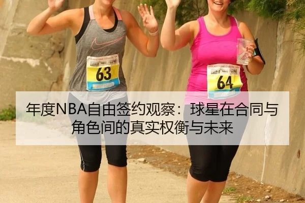 年度NBA自由签约观察：球星在合同与角色间的真实权衡与未来