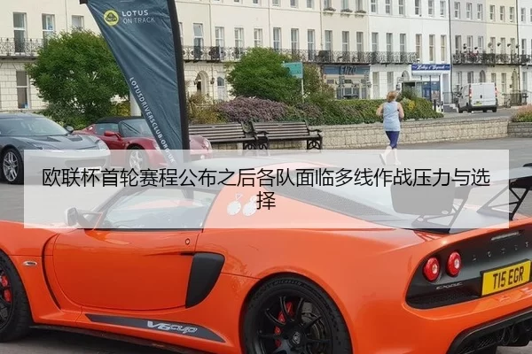 欧联杯首轮赛程公布之后各队面临多线作战压力与选择